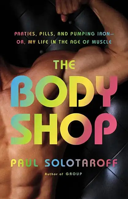The Body Shop: Parties, Pills, and Pumping Iron - Or, My Life in the Age of Muscle - Hardcover
