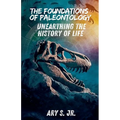 The Foundations of Paleontology Unearthing the History of Life - Paperback