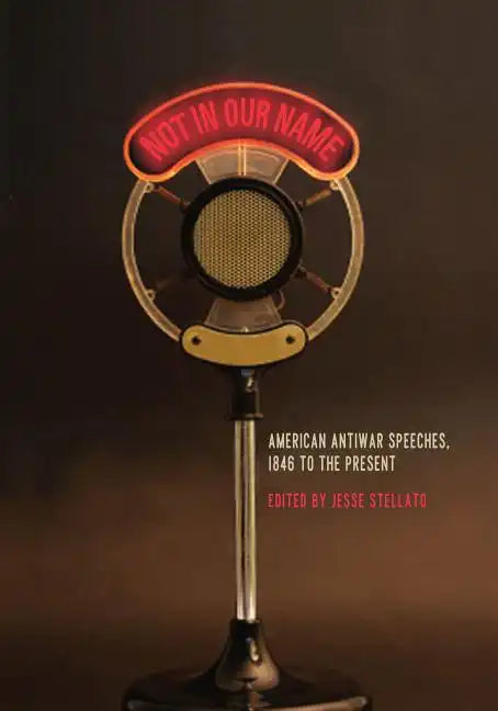 Not in Our Name: American Antiwar Speeches, 1846 to the Present - Paperback
