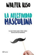 La Afectividad Masculina: Lo Que Toda Mujer Debe Saber Sobre Los Hombres / Male Emotions: What Every Woman Should Know about Men - Paperback