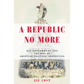 A Republic No More: Big Government and the Rise of American Political Corruption - Hardcover