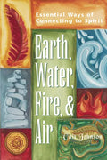 Earth, Water, Fire & Air: Essential Ways of Connecting to Spirit - Hardcover