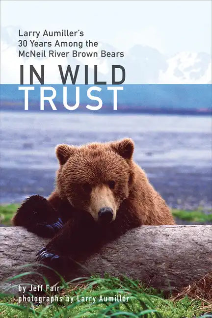 In Wild Trust: Larry Aumiller's Thirty Years Among the McNeil River Brown Bears - Hardcover