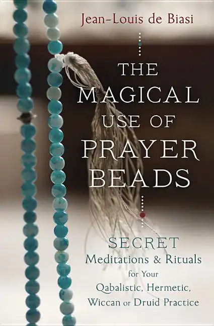 The Magical Use of Prayer Beads: Secret Meditations & Rituals for Your Qabalistic, Hermetic, Wiccan or Druid Practice - Paperback