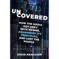 Uncovered: How the Media Got Cozy with Power, Abandoned Its Principles, and Lost the People - Paperback