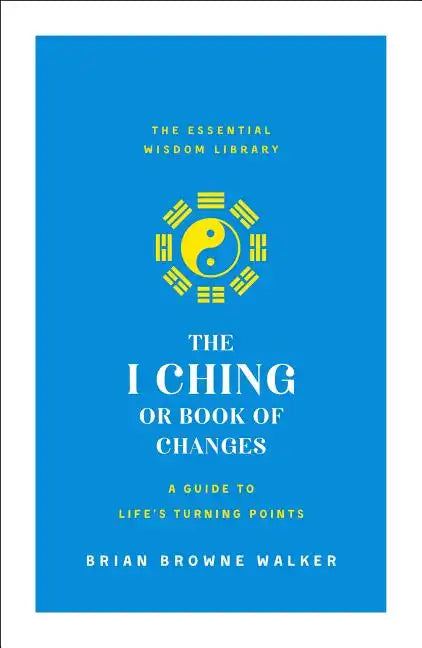 The I Ching or Book of Changes: A Guide to Life's Turning Points: The Essential Wisdom Library - Paperback