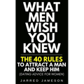 What Men Wish You Knew: The 40 Rules to Attract a Man and Keep Him (Dating Advice For Women) - Paperback
