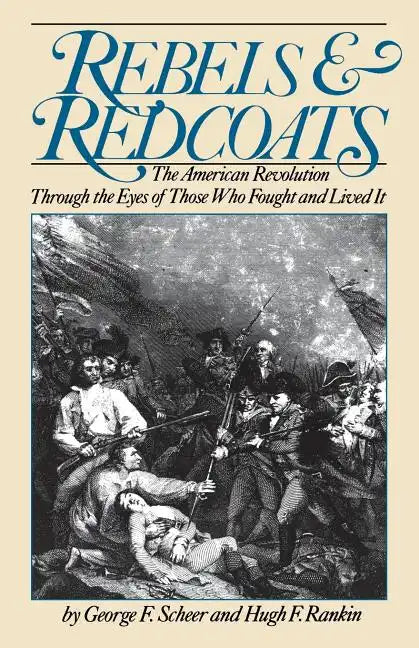 Rebels and Redcoats: The American Revolution Through the Eyes of Those That Fought and Lived It - Paperback
