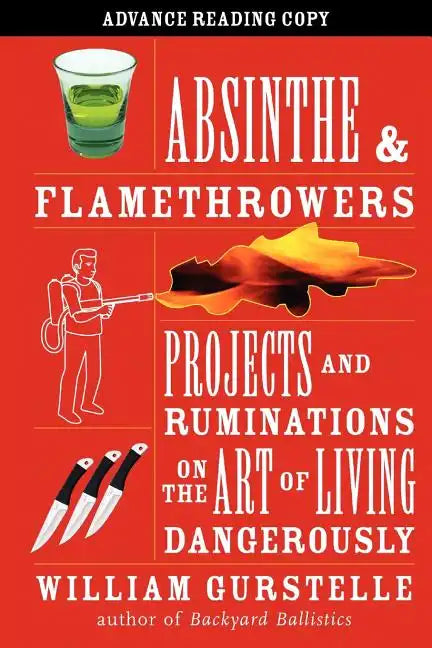 Absinthe & Flamethrowers: Projects and Ruminations on the Art of Living Dangerously - Paperback