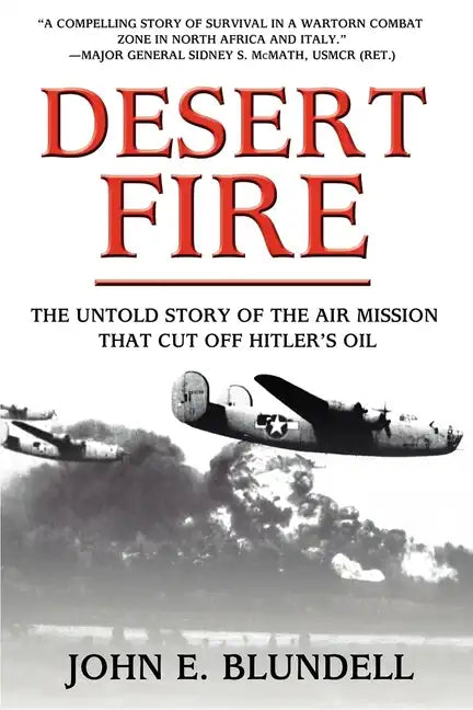 Desert Fire: The Untold Story of the Air Mission That Cut Off Hitler's Oil - Hardcover