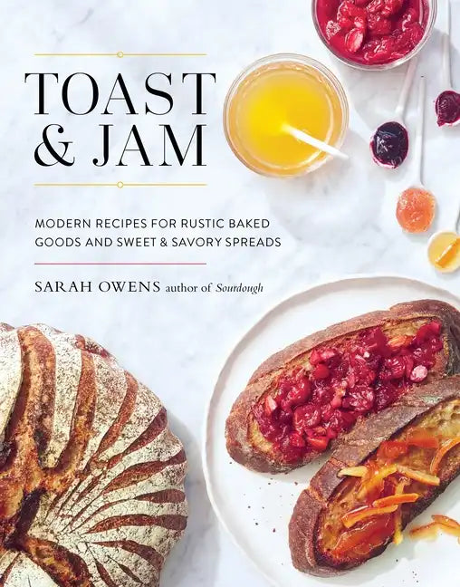Toast and Jam: Modern Recipes for Rustic Baked Goods and Sweet and Savory Spreads - Hardcover