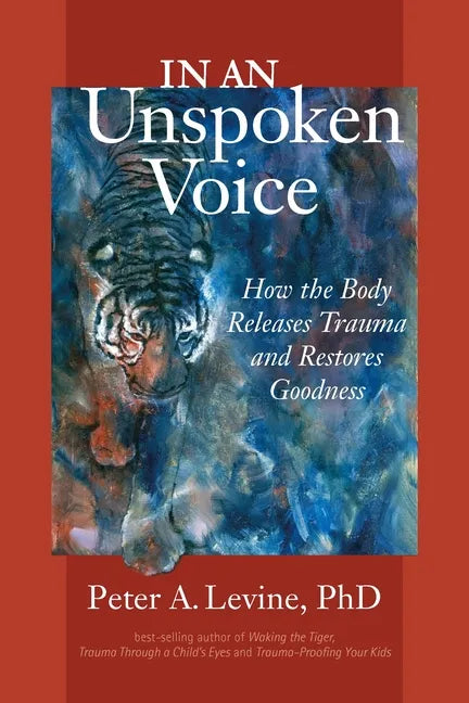 In an Unspoken Voice: How the Body Releases Trauma and Restores Goodness - Paperback