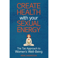 Create Health with Your Sexual Energy - The Tao Approach to Womens Well-Being - Paperback