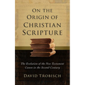 On the Origin of Christian Scripture: The Evolution of the New Testament Canon in the Second Century - Hardcover
