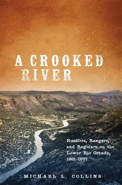 A Crooked River: Rustlers, Rangers, and Regulars on the Lower Rio Grande, 1861-1877 - Hardcover