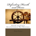 Defending Hearth and Home: North Carolina's Revolutionary War Heroines - Paperback