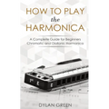 How to Play the Harmonica: A Complete Guide for Beginners - Chromatic and Diatonic Harmonica - Paperback