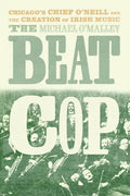 The Beat Cop: Chicago's Chief O'Neill and the Creation of Irish Music - Hardcover
