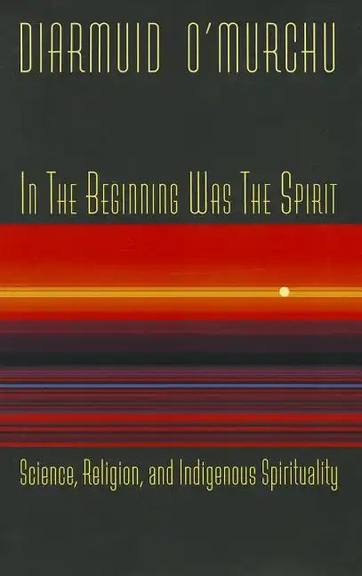 In the Beginning Was the Spirit: Science, Religion, and Indigenous Spirituality - Paperback