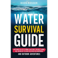Water Survival Guide: Mastering the Art of Finding, Collecting, Treating, Storing, and Thriving Off the Grid with Water for Emergencies and - Hardcover