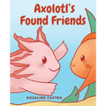 Axolotl's Found Friends: A Children's Picture Book Story About an Axolotl Learning Kindness and Connection - Paperback