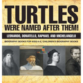 Turtles Were Named After Them! Leonardo, Donatello, Raphael and Michelangelo - Biography Books for Kids 6-8 Children's Biography Books - Hardcover
