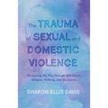 The Trauma of Sexual and Domestic Violence: Navigating My Way Through Individuals, Religion, Policing, and the Courts - Paperback