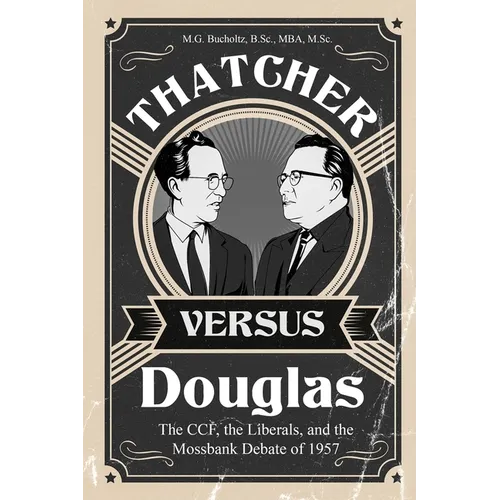 Thatcher versus Douglas: The CCF, the Liberals, and the Mossbank Debate of 1957 - Paperback