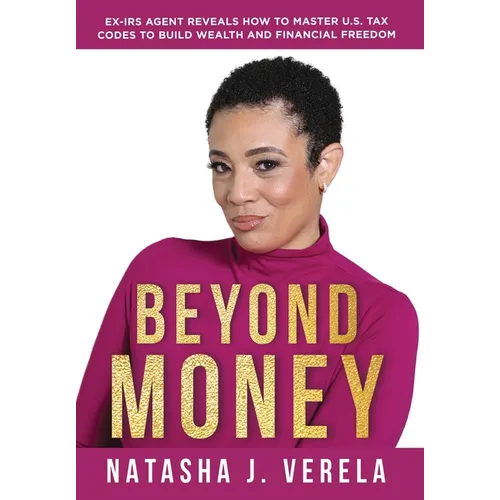 Beyond Money: Ex-IRS Agent Reveals How to Master U.S. Tax Codes to Build Wealth and Financial Freedom - Hardcover