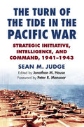 The Turn of the Tide in the Pacific War: Strategic Initiative, Intelligence, and Command, 1941-1943 - Hardcover