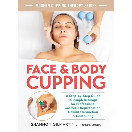 Face and Body Cupping: A Step-By-Step Guide to Lymph Drainage for Professional Cosmetic Rejuvenation, Cellulite Reduction and Contouring - Paperback