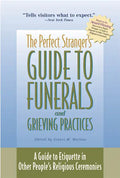 The Perfect Stranger's Guide to Funerals and Grieving Practices: A Guide to Etiquette in Other People's Religious Ceremonies - Hardcover