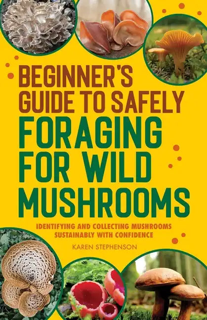 Beginner's Guide to Safely Foraging for Wild Mushrooms: Identifying and Collecting Mushrooms Sustainably with Confidence - Paperback