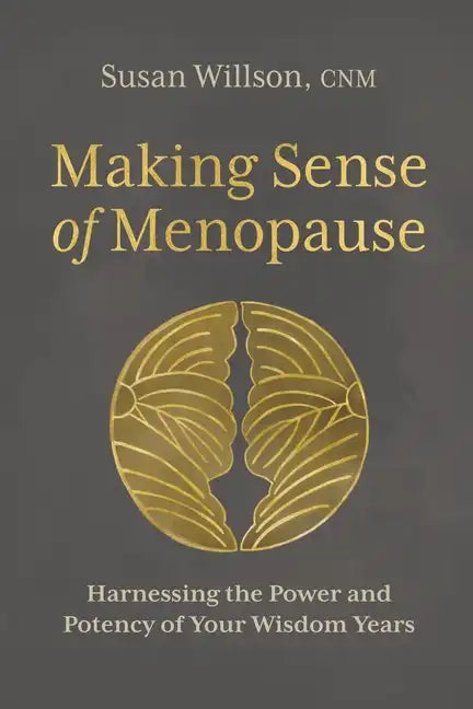 Making Sense of Menopause: Harnessing the Power and Potency of Your Wisdom Years - Paperback