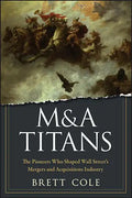 M&A Titans: The Pioneers Who Shaped Wall Street's Mergers and Acquisitions Industry - Hardcover
