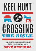 Crossing the Aisle: How Bipartisanship Brought Tennessee to the Twenty-First Century and Could Save America - Hardcover