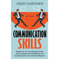 Communication Skills: Master the Art of Analyzing People, Talk to Anyone with Confidence, and Instantly Boost Your Social Intelligence - Hardcover
