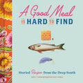 A Good Meal Is Hard to Find: Storied Recipes from the Deep South (Southern Cookbook, Soul Food Cookbook) - Hardcover