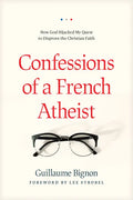 Confessions of a French Atheist: How God Hijacked My Quest to Disprove the Christian Faith - Paperback