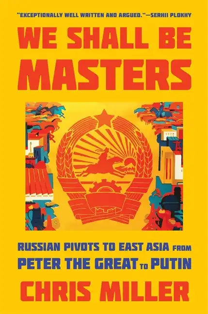 We Shall Be Masters: Russian Pivots to East Asia from Peter the Great to Putin - Paperback