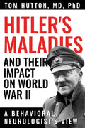Hitler's Maladies and Their Impact on World War II: A Behavioral Neurologist's View - Paperback