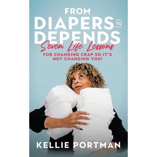 From Diapers to Depends: Seven Life Lessons for Changing Crap So It's Not Changing You! - Hardcover
