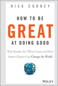 How to Be Great at Doing Good: Why Results Are What Count and How Smart Charity Can Change the World - Hardcover