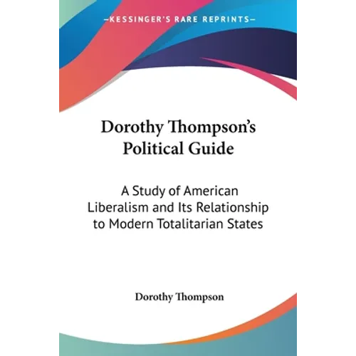 Dorothy Thompson's Political Guide: A Study of American Liberalism and Its Relationship to Modern Totalitarian States - Paperback