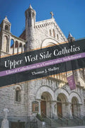 Upper West Side Catholics: Liberal Catholicism in a Conservative Archdiocese - Hardcover