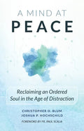 A Mind at Peace: Reclaiming an Ordered Soul in the Age of Distraction - Paperback