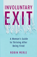 Involuntary Exit: A Woman's Guide to Thriving After Being Fired - Paperback