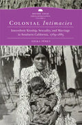 Colonial Intimacies: Interethnic Kinship, Sexuality, and Marriage in Southern California, 1769-1885 Volume 5 - Hardcover