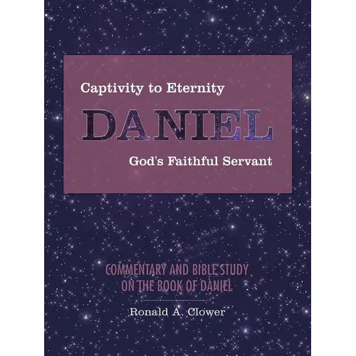 Captivity to Eternity, DANIEL, God's Faithful Servant: Commentary and Bible Study on the Book of Daniel - Paperback