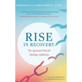 Rise in Recovery: The Spiritual Path for Healing Addiction - Hardcover